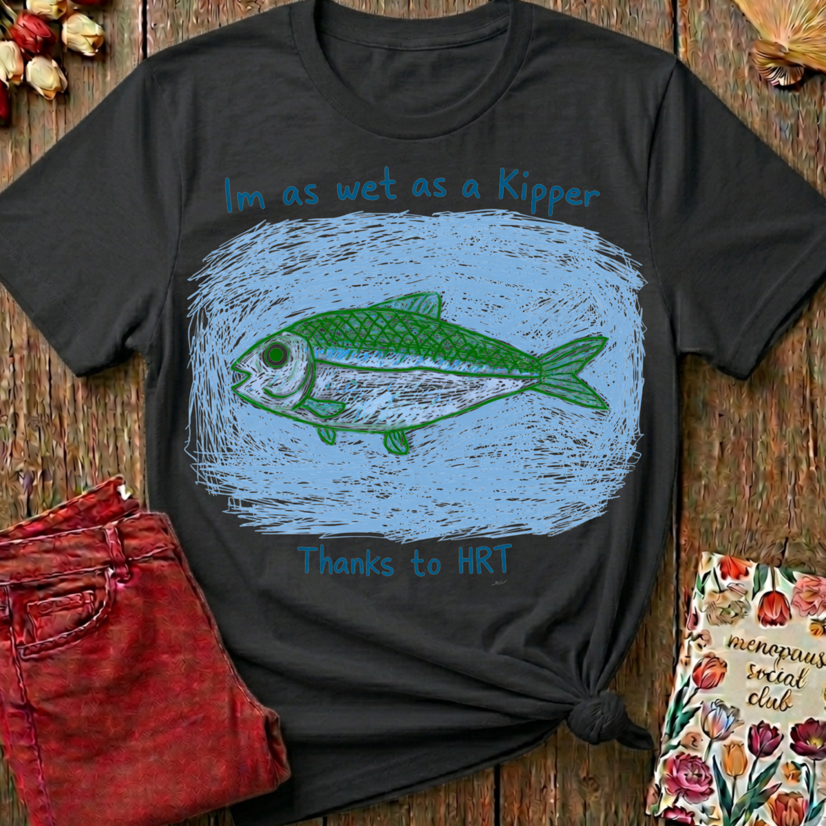 Wet As A Kipper Thanks To HRT Tee — Funny Menopause Gift