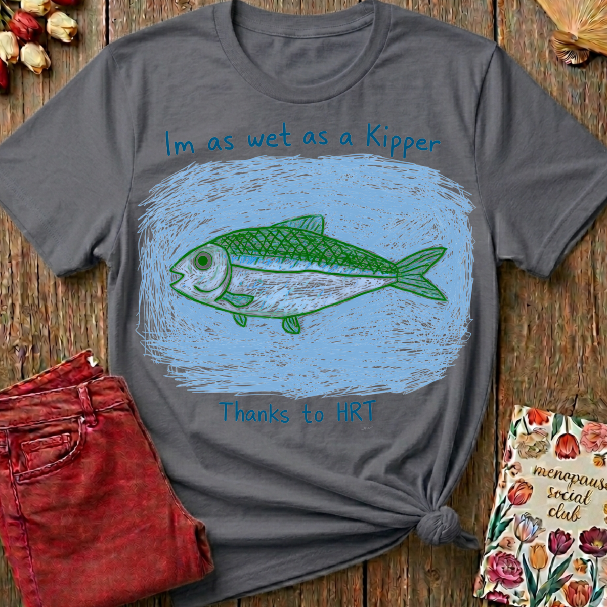 Wet As A Kipper Thanks To HRT Tee — Funny Menopause Gift