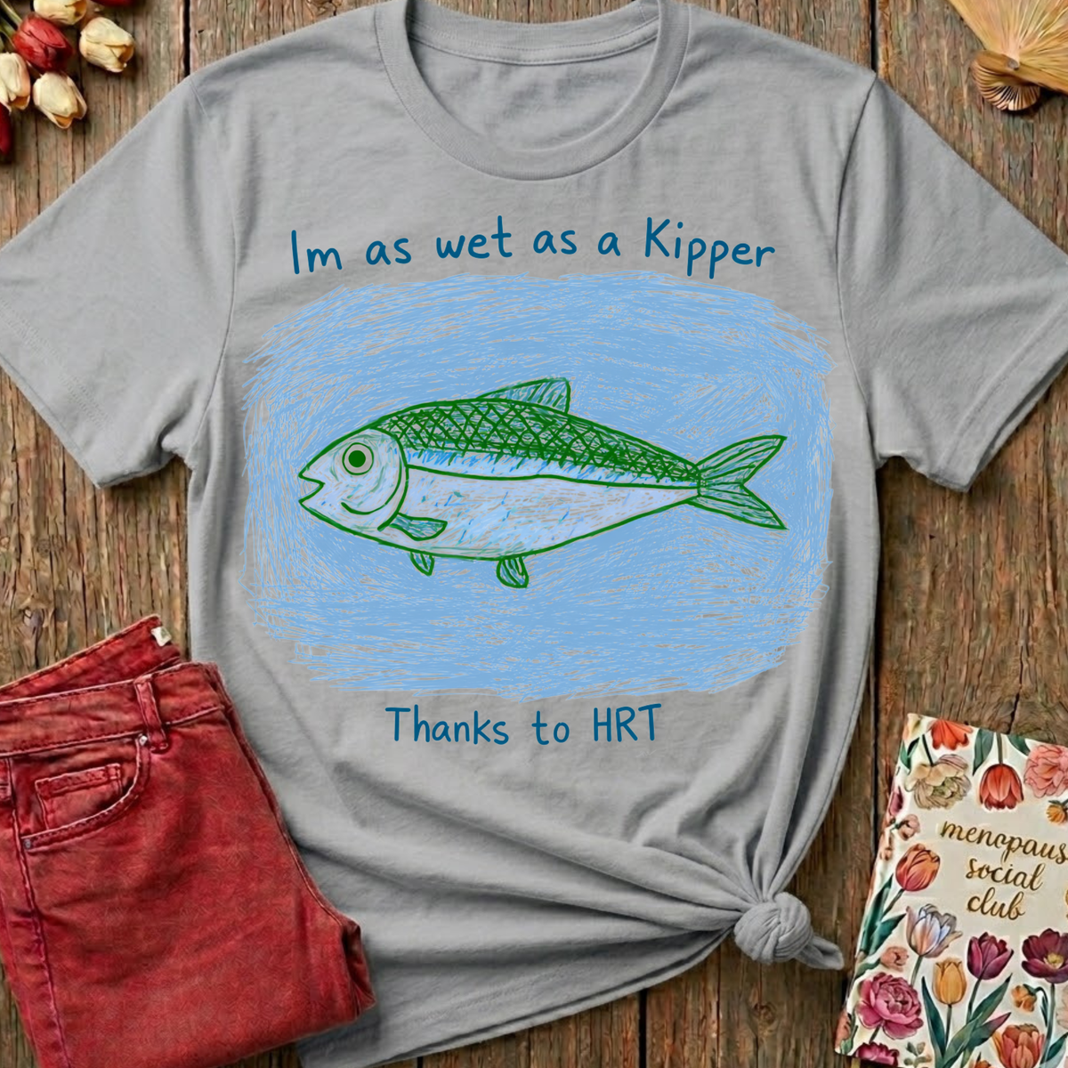 Wet As A Kipper Thanks To HRT Tee — Funny Menopause Gift